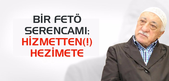 BİR FETÖ SERENCAMI; HİZMETTEN(!) HEZİMETE