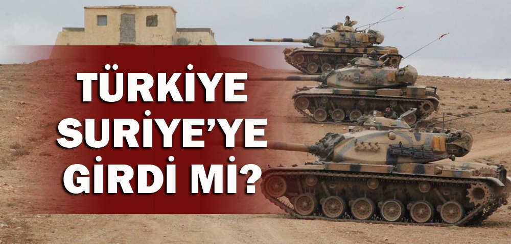 TÜRKİYE SURİYE'YE GİRDİ Mİ?