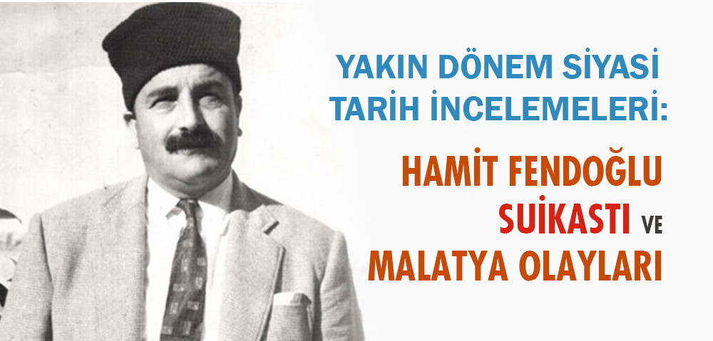 YAKIN DÖNEM SİYASİ TARİH İNCELEMELERİ: "HAMİT FENDOĞLU SUİKASTI VE MALATYA OLAYLARI" ÖRNEĞİ