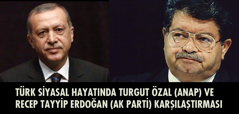 TÜRK SİYASAL HAYATINDA TURGUT ÖZAL (ANAP) VE RECEP TAYYİP ERDOĞAN (AK PARTİ) KARŞILAŞTIRMASI