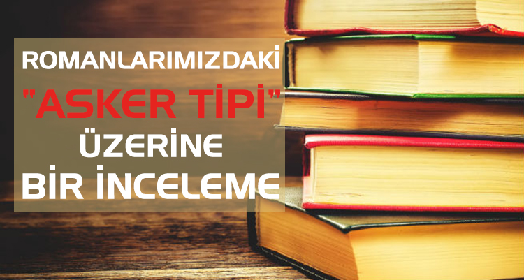 ROMANLARIMIZDAKİ “ASKER TİPİ” ÜZERİNE BİR İNCELEME