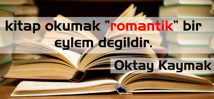 KİTAP OKUMAK "ROMANTİK" BİR EYLEM DEĞİLDİR