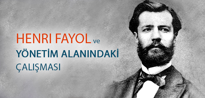 HENRI FAYOL VE YÖNETİM ALANINDAKİ ÇALIŞMASI