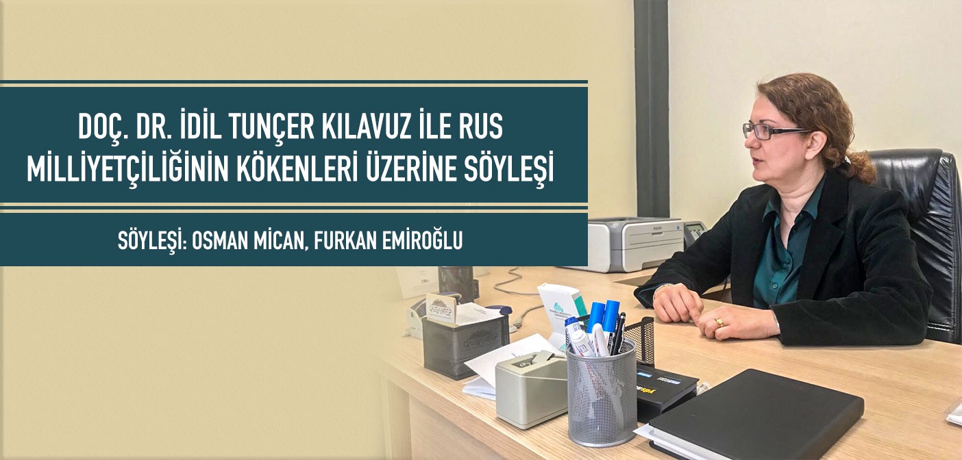 DOÇ. DR. İDİL TUNCER KILAVUZ İLE RUS MİLLİYETÇİLİĞİNİN KÖKENLERİ ÜZERİNE SÖYLEŞİ