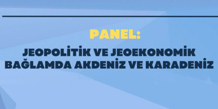 JEOPOLİTİK ve JEOEKONOMİK BAĞLAMDA AKDENİZ ve KARADENİZ | PANEL